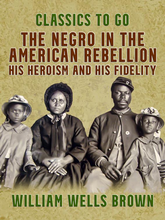 The Negro in the American Rebellion, His Heroism and His Fidelity, Classics To Go