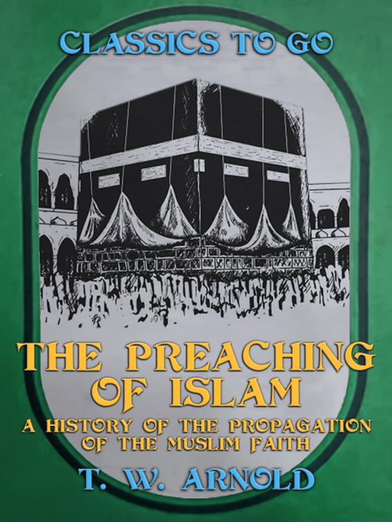 The Preaching of Islam A History of the Propagation of the Muslim Faith, Classics To Go