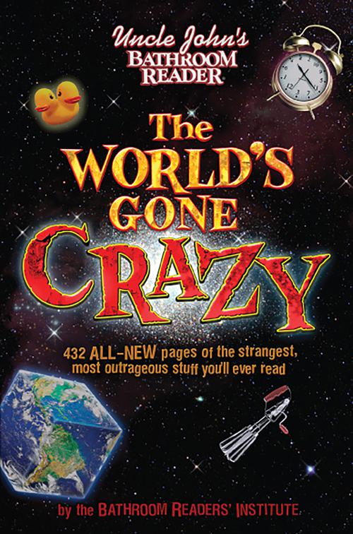 Uncle John&#x27;s Bathroom Reader The World&#x27;s Gone Crazy, Uncle John&#x27;s Bathroom Reader
