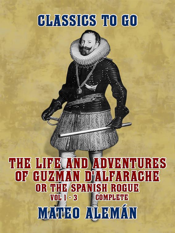 The Life and Adventures of Guzman D&#x27;Alfarache, or the Spanish Rogue Vol 1 - 3 Complete, Classics To Go