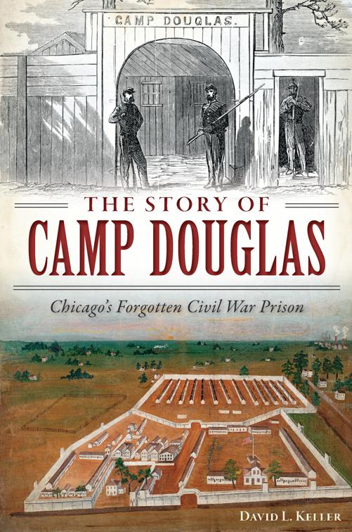 The Story of Camp Douglas: Chicago&#x27;s Forgotten Civil War Prison, Civil War Series