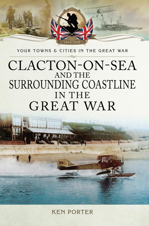 Clacton-on-Sea and the Surrounding Coastline in the Great War, Your Towns &amp; Cities in the Great War