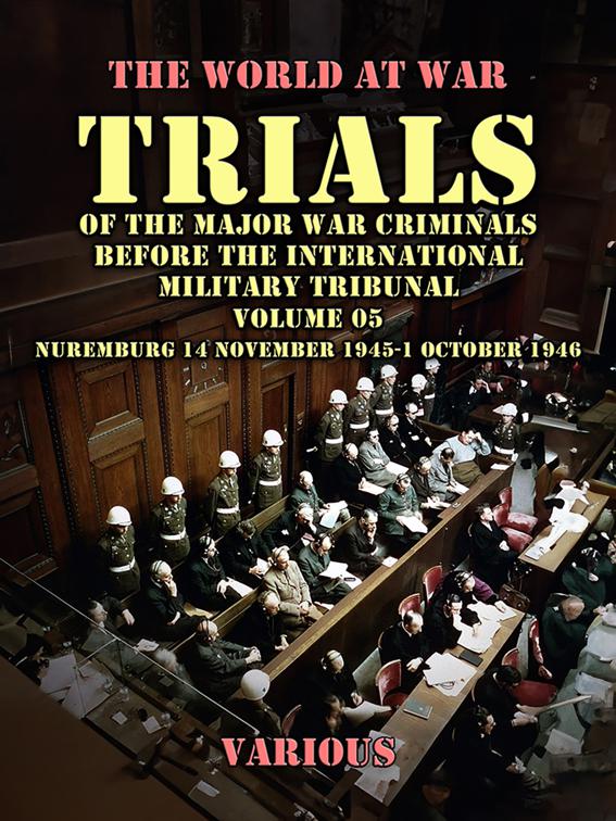 Trial of the Major War Criminals Before the International Military Tribunal, Volume 05, Nuremburg 14 November 1945-1 October 1946, The World At War